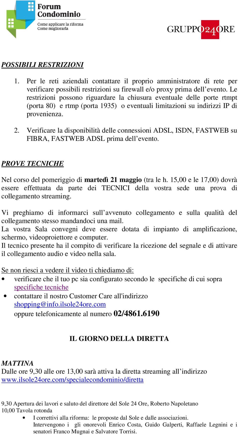 Verificare la disponibilità delle connessioni ADSL, ISDN, FASTWEB su FIBRA, FASTWEB ADSL prima dell evento. PROVE TECNICHE Nel corso del pomeriggio di martedì 21 maggio (tra le h.