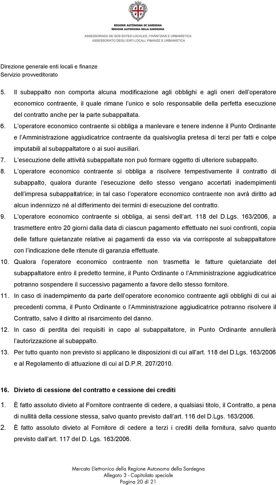 L operatore economico contraente si obbliga a manlevare e tenere indenne il Punto Ordinante e l Amministrazione aggiudicatrice contraente da qualsivoglia pretesa di terzi per fatti e colpe imputabili