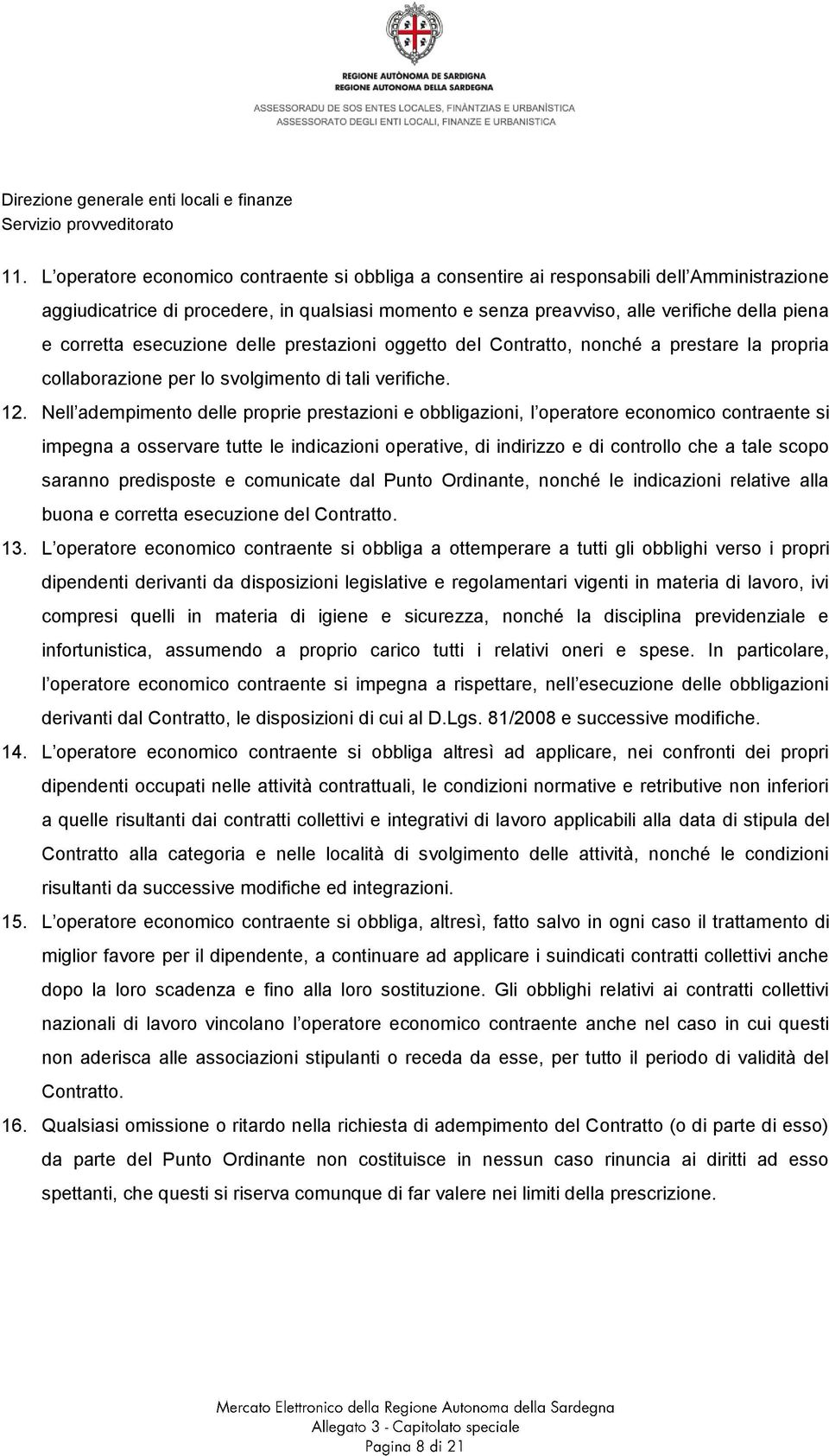 Nell adempimento delle proprie prestazioni e obbligazioni, l operatore economico contraente si impegna a osservare tutte le indicazioni operative, di indirizzo e di controllo che a tale scopo saranno