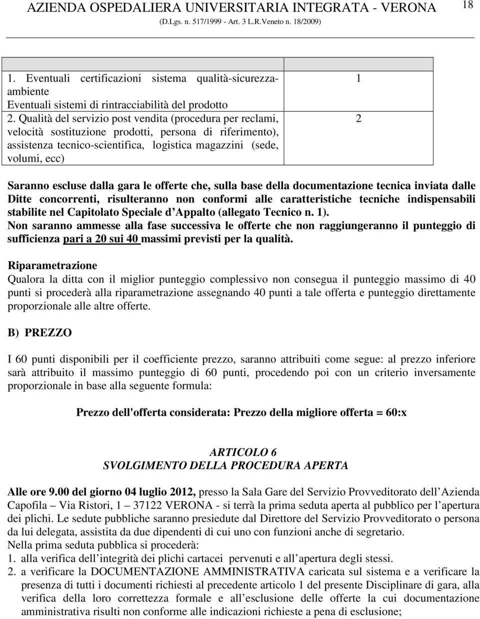 escluse dalla gara le offerte che, sulla base della documentazione tecnica inviata dalle Ditte concorrenti, risulteranno non conformi alle caratteristiche tecniche indispensabili stabilite nel