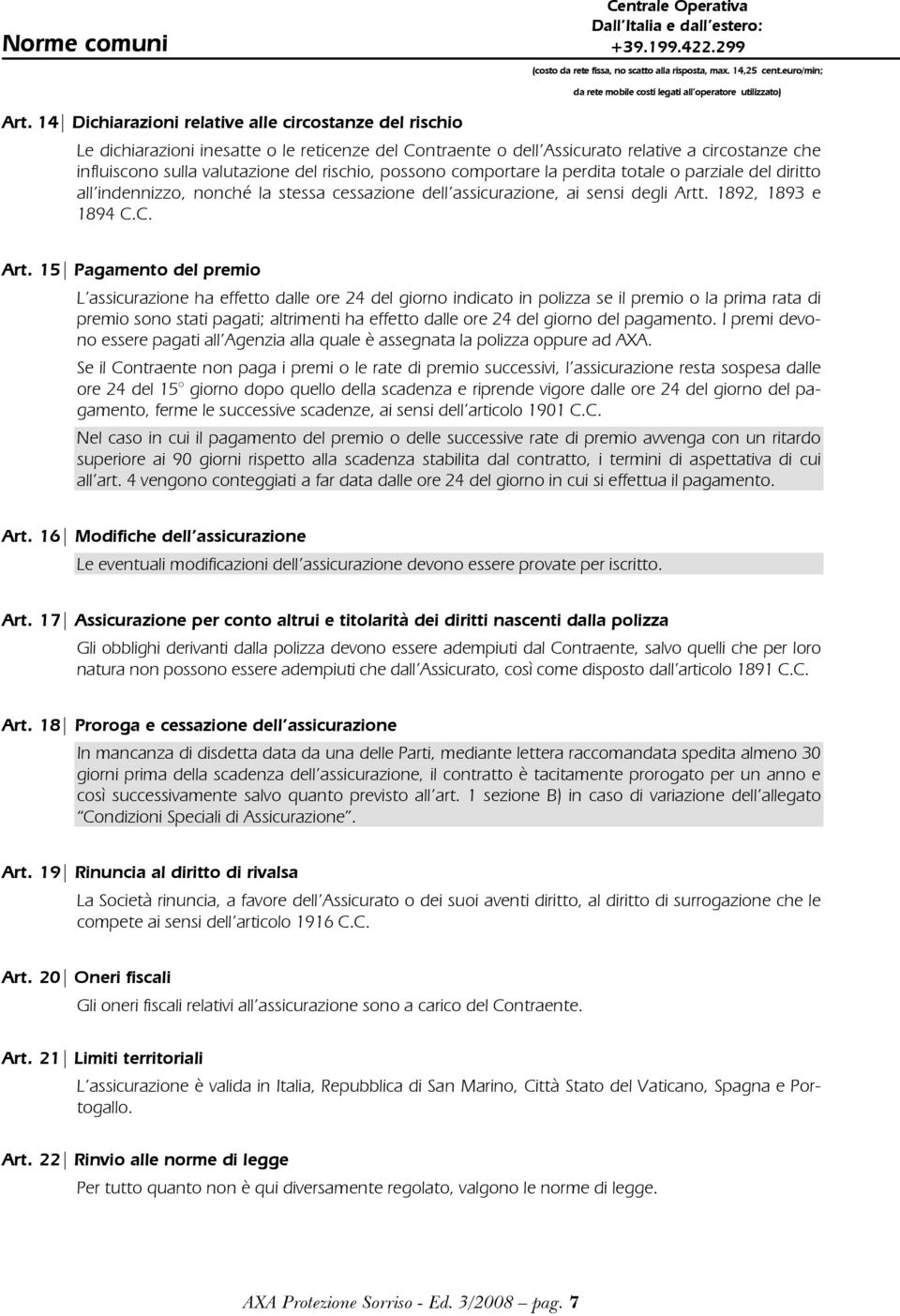 14 Dichiarazioni relative alle circostanze del rischio Le dichiarazioni inesatte o le reticenze del Contraente o dell Assicurato relative a circostanze che influiscono sulla valutazione del rischio,