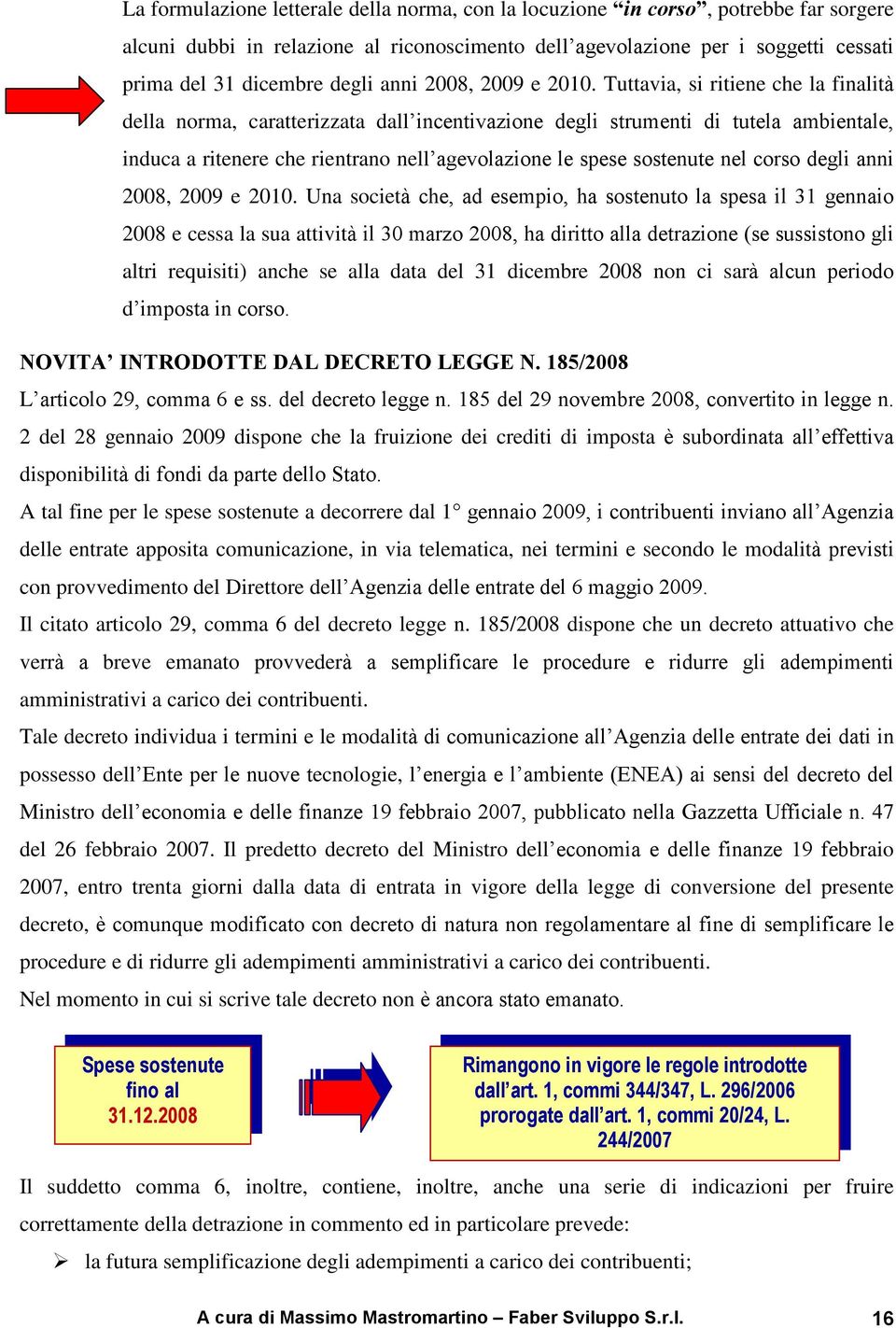 Tuttavia, si ritiene che la finalità della norma, caratterizzata dall incentivazione degli strumenti di tutela ambientale, induca a ritenere che rientrano nell agevolazione le spese sostenute nel