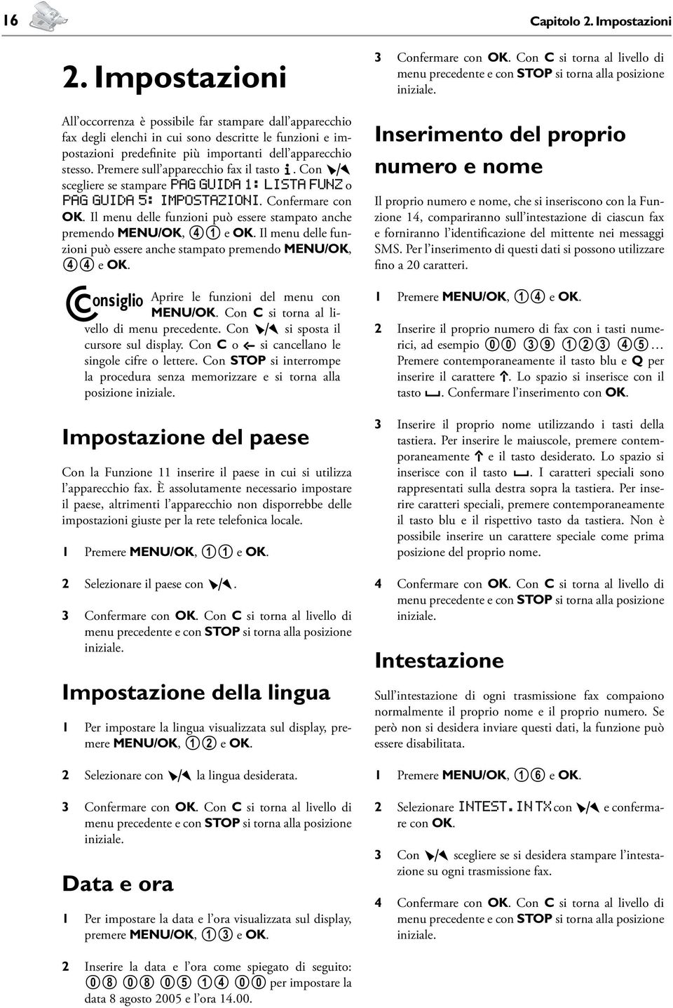 Premere sull apparecchio fax il tasto. Con ¾ scegliere se stampare pag guida 1: lista funz o pag guida 5: impostazioni. Confermare con OK.