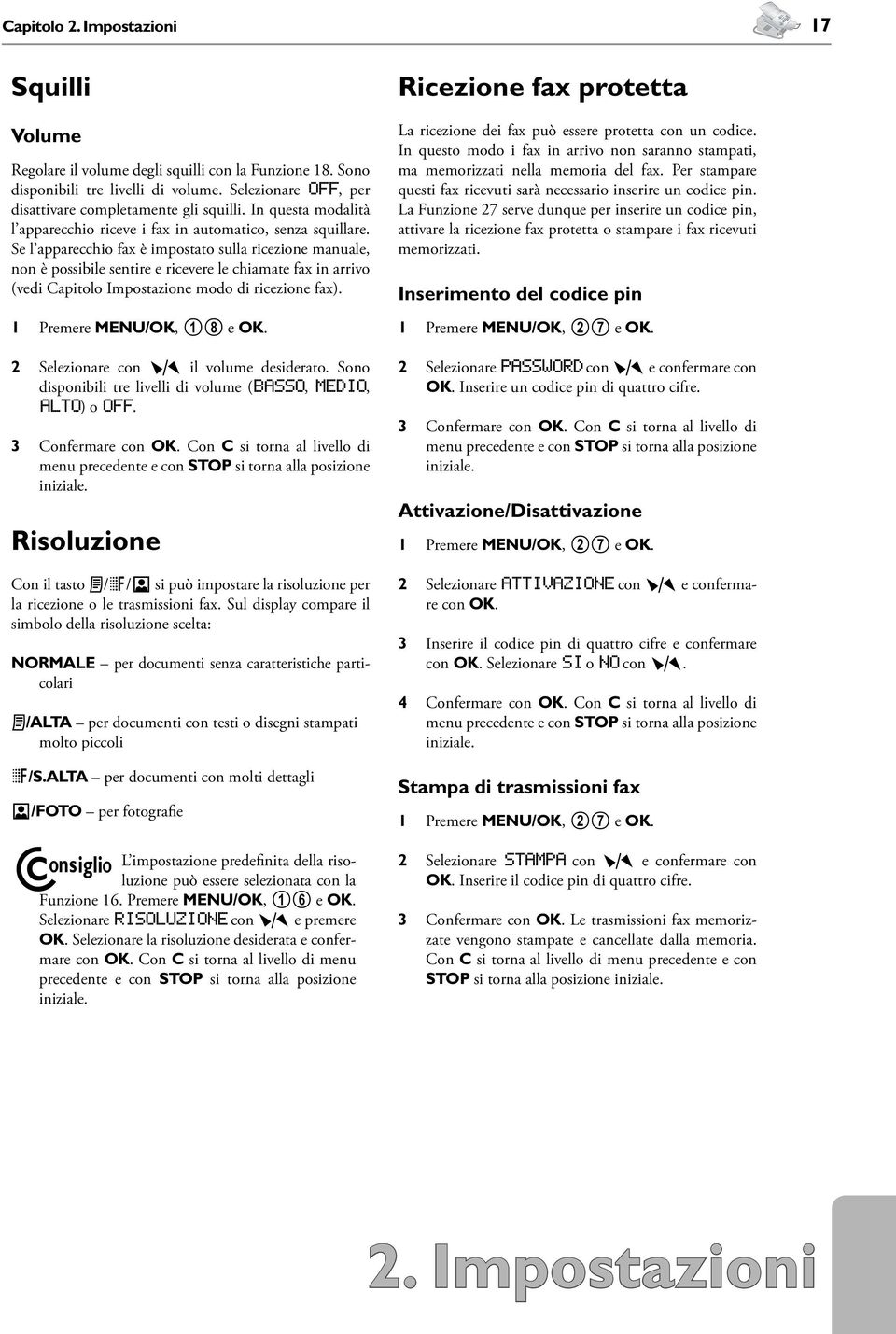 Se l apparecchio fax è impostato sulla ricezione manuale, non è possibile sentire e ricevere le chiamate fax in arrivo (vedi Capitolo Impostazione modo di ricezione fax). 1 Premere MENU/OK, 18 e OK.