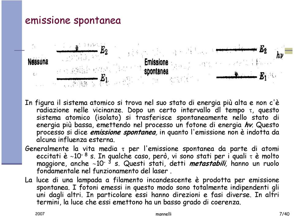 Questo processo si dice emissione spontanea, in quanto l'emissione non è indotta da alcuna influenza esterna.