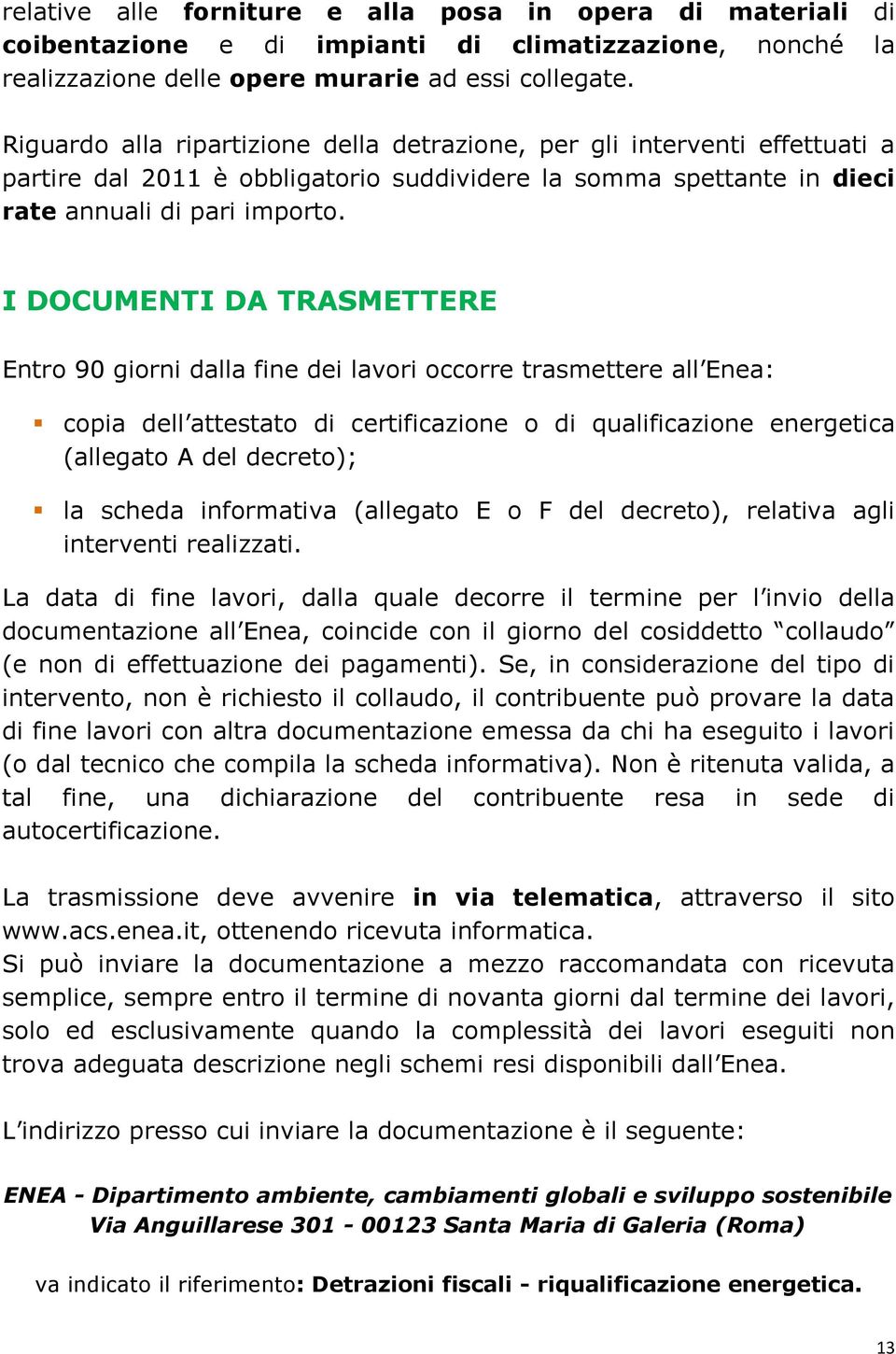 I DOCUMENTI DA TRASMETTERE Entro 90 giorni dalla fine dei lavori occorre trasmettere all Enea: copia dell attestato di certificazione o di qualificazione energetica (allegato A del decreto); la