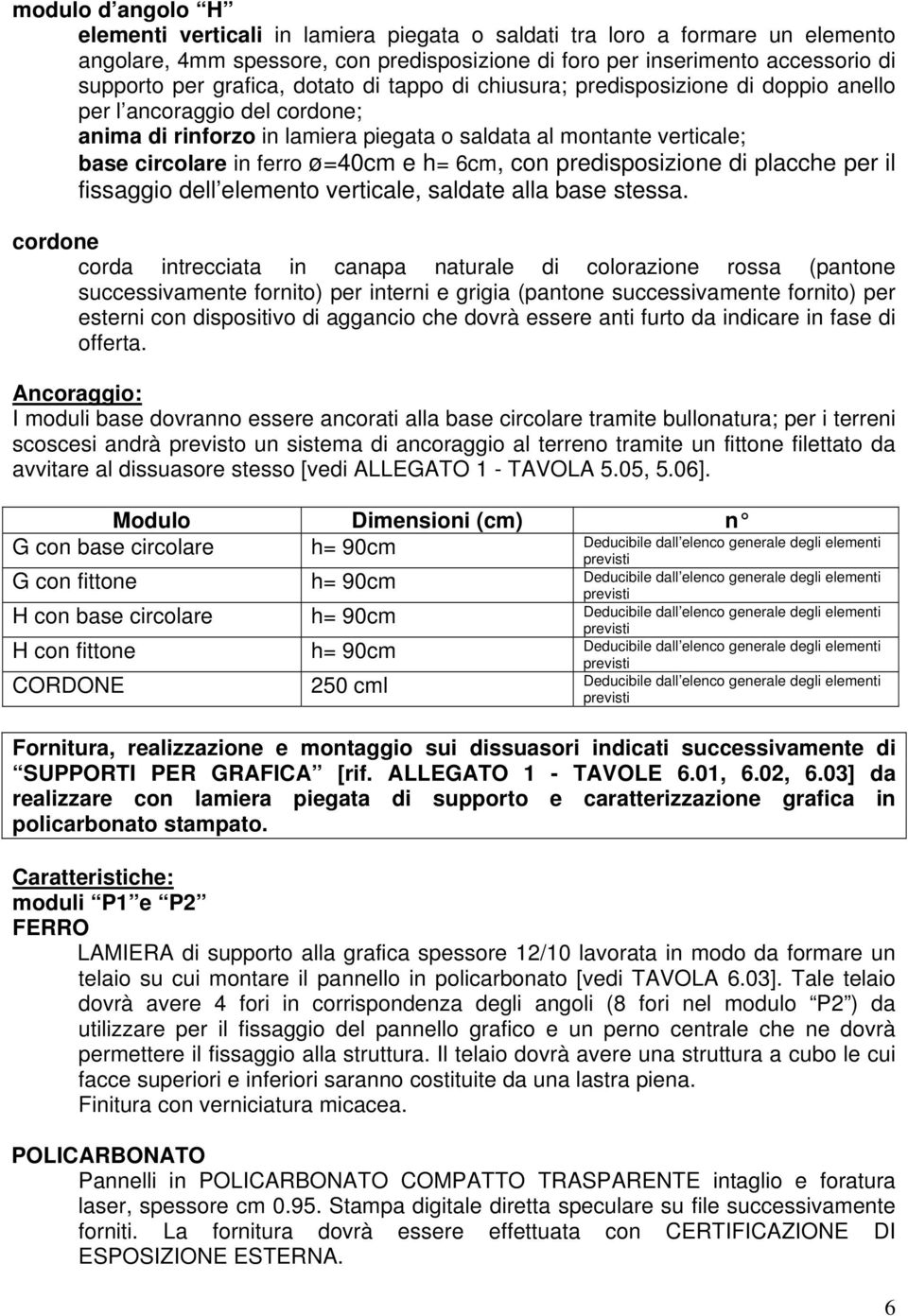 ø=40cm e h= 6cm, con predisposizione di placche per il fissaggio dell elemento verticale, saldate alla base stessa.