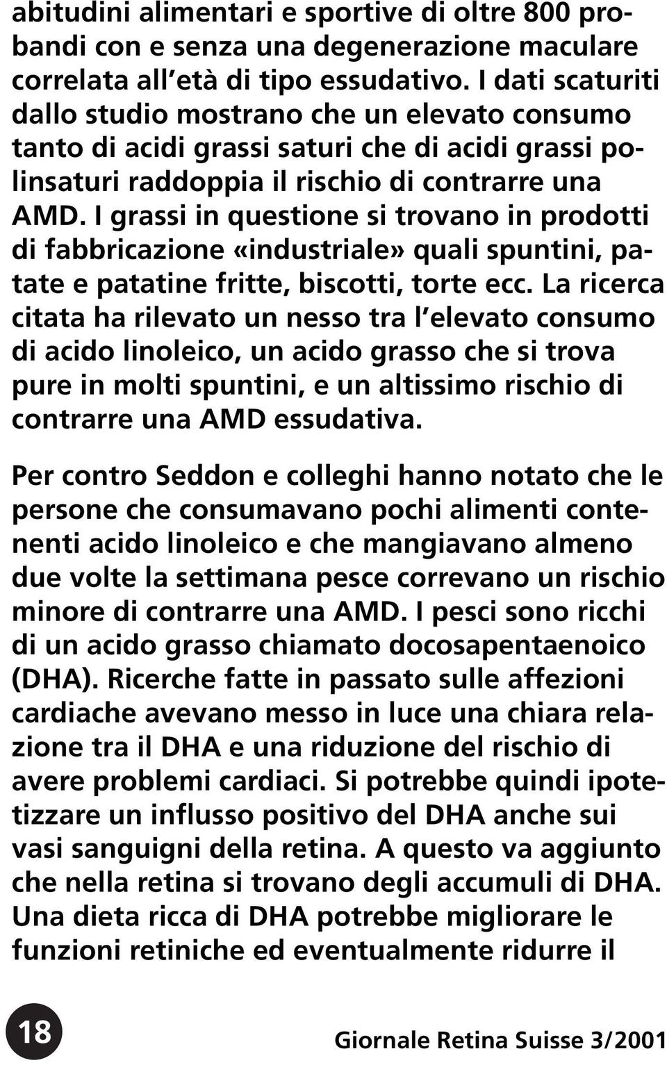 I grassi in questione si trovano in prodotti di fabbricazione «industriale» quali spuntini, patate e patatine fritte, biscotti, torte ecc.