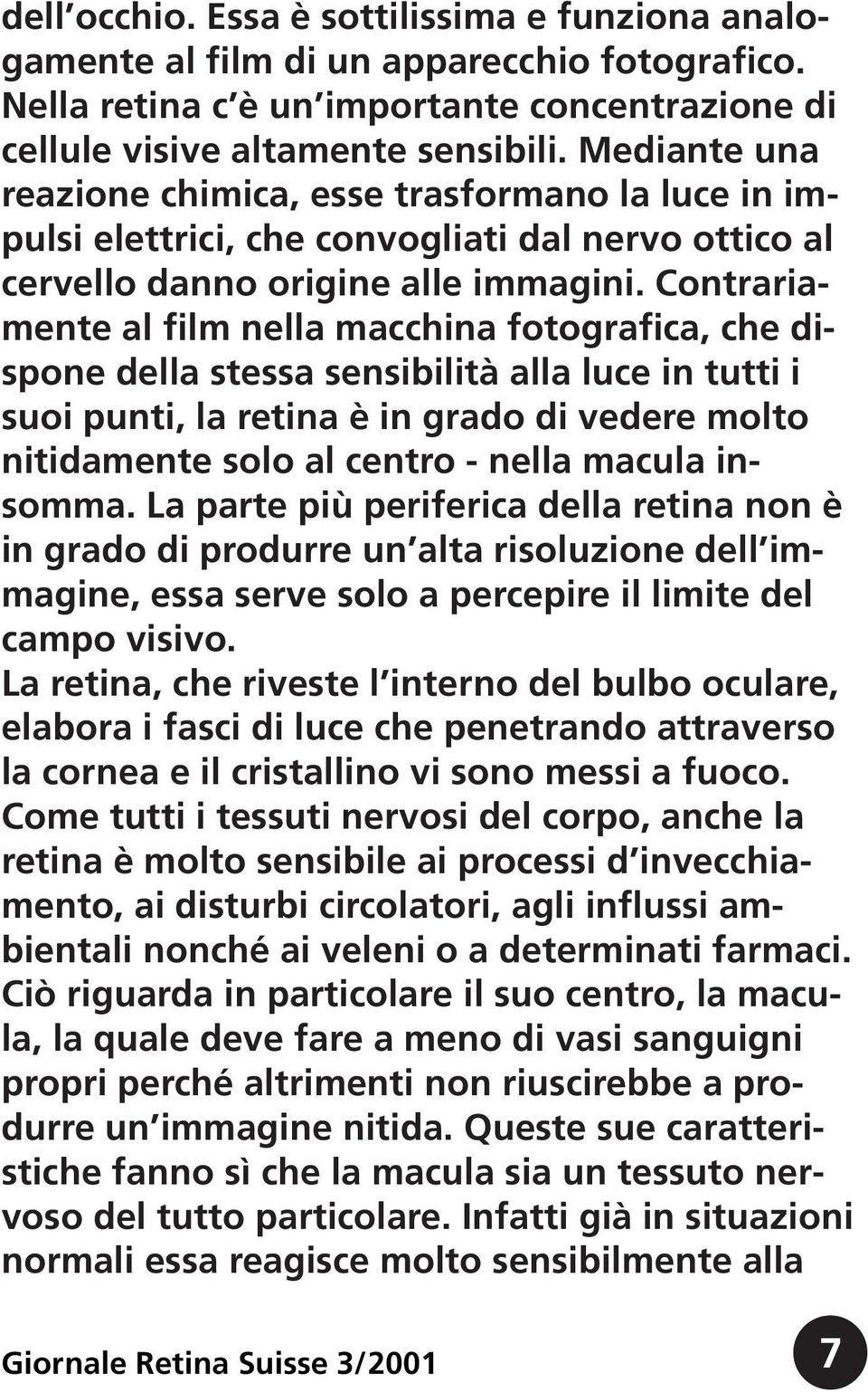 Contrariamente al film nella macchina fotografica, che dispone della stessa sensibilità alla luce in tutti i suoi punti, la retina è in grado di vedere molto nitidamente solo al centro - nella macula