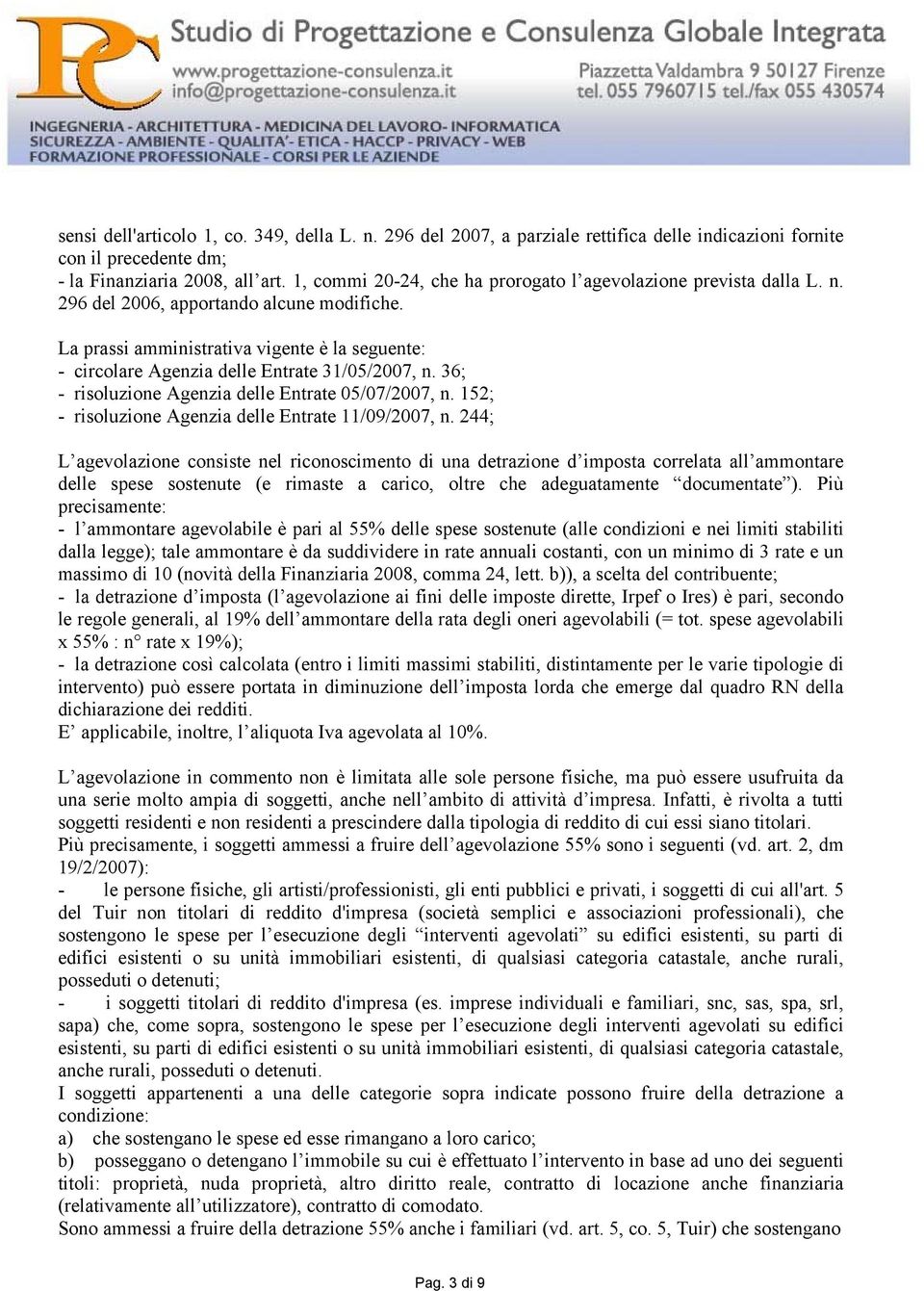 La prassi amministrativa vigente è la seguente: - circolare Agenzia delle Entrate 31/05/2007, n. 36; - risoluzione Agenzia delle Entrate 05/07/2007, n.