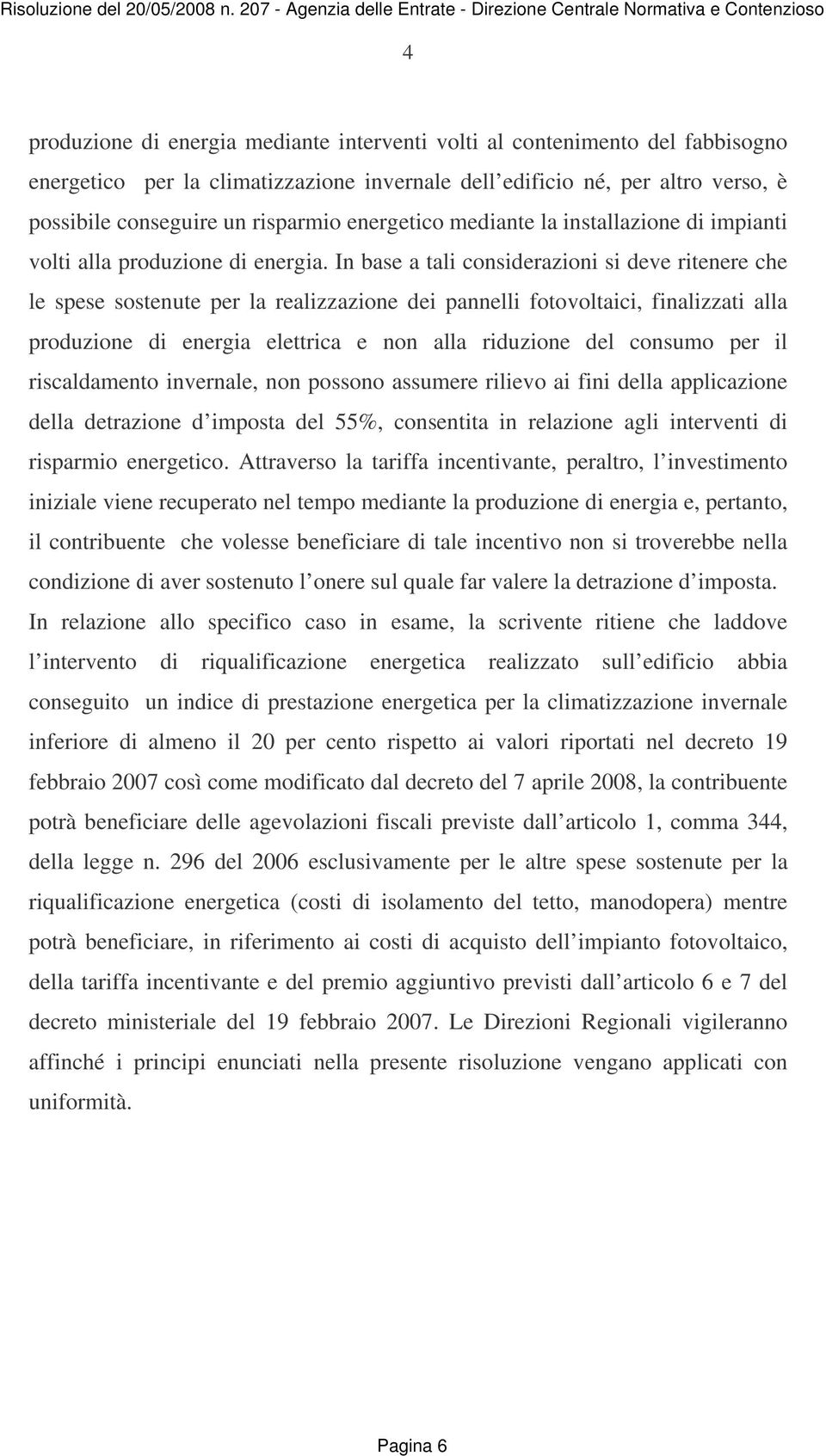 In base a tali considerazioni si deve ritenere che le spese sostenute per la realizzazione dei pannelli fotovoltaici, finalizzati alla produzione di energia elettrica e non alla riduzione del consumo