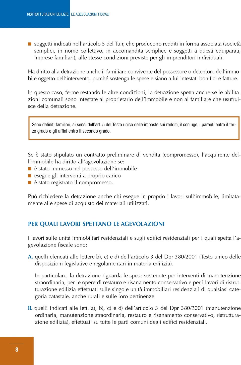 Ha diritto alla detrazione anche il familiare convivente del possessore o detentore dell immobile oggetto dell intervento, purché sostenga le spese e siano a lui intestati bonifici e fatture.