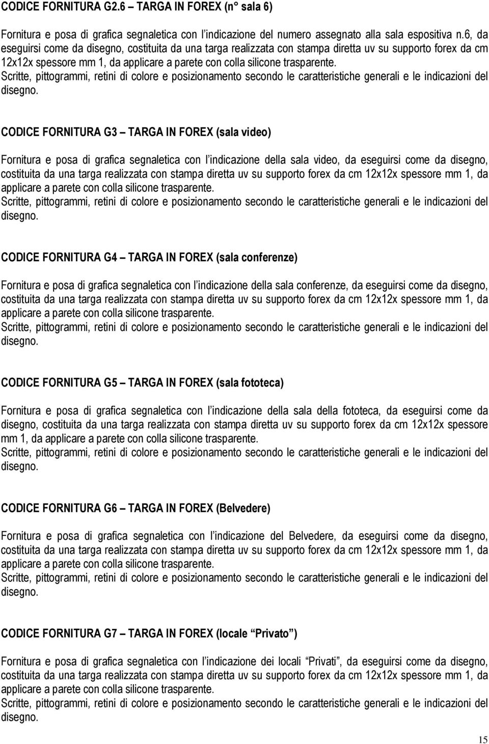 CODICE FORNITURA G3 TARGA IN FOREX (sala video) Fornitura e posa di grafica segnaletica con l indicazione della sala video, da eseguirsi come da disegno, costituita da una targa realizzata con stampa