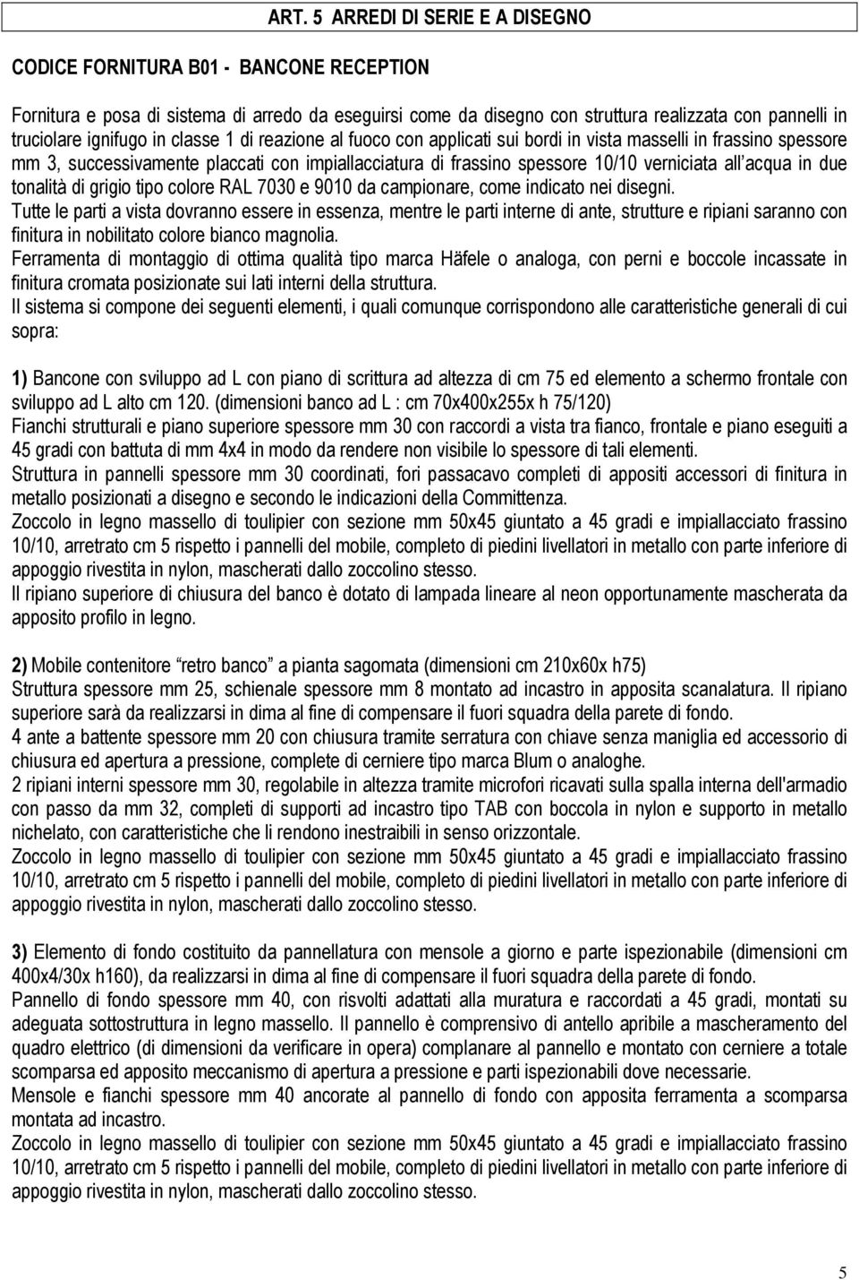 acqua in due tonalità di grigio tipo colore RAL 7030 e 9010 da campionare, come indicato nei disegni.