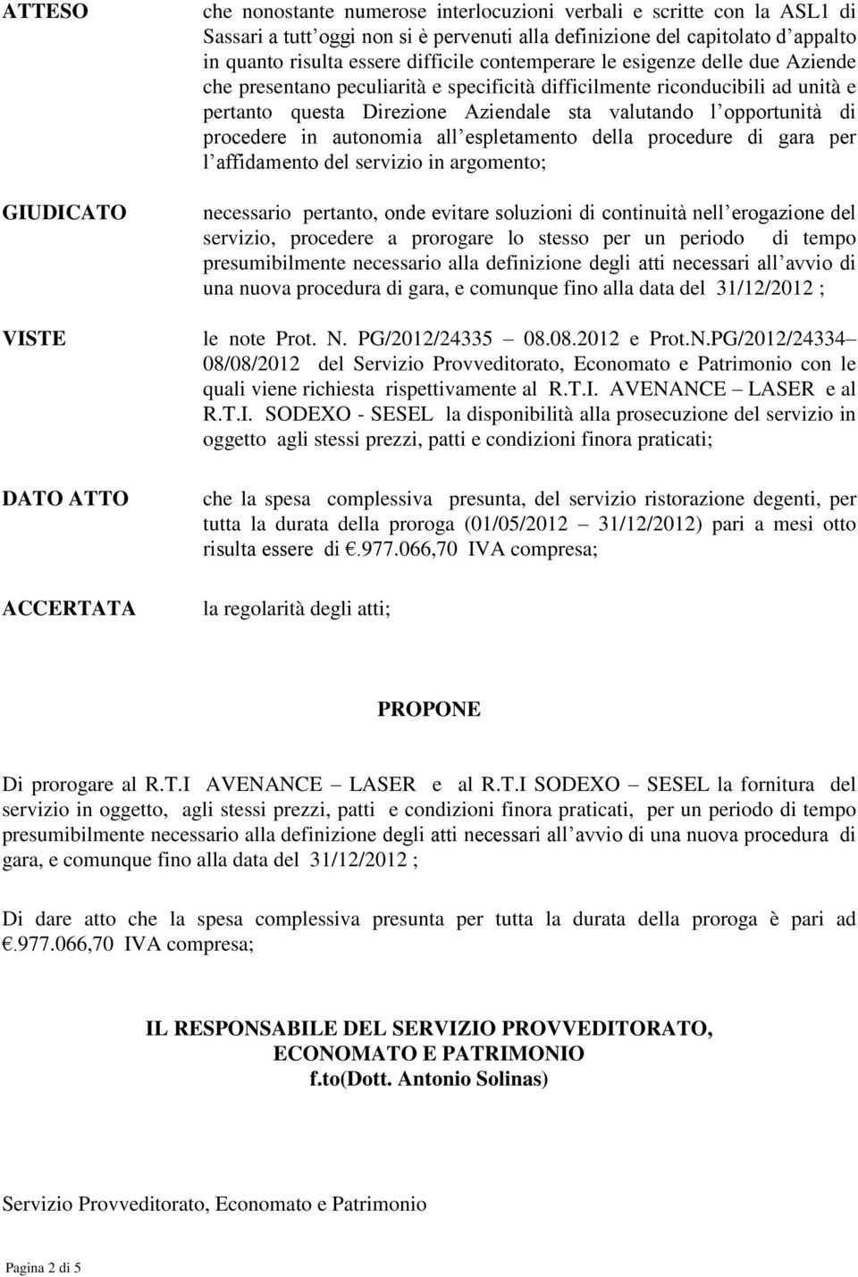 valutando l opportunità di procedere in autonomia all espletamento della procedure di gara per l affidamento del servizio in argomento; necessario pertanto, onde evitare soluzioni di continuità nell