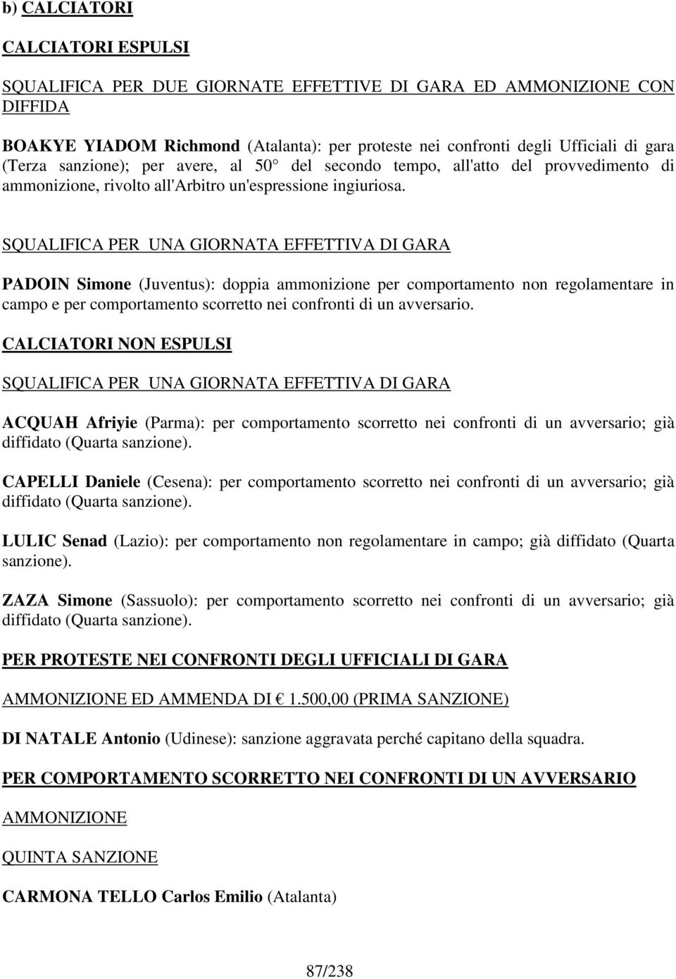 SQUALIFICA PER UNA GIORNATA EFFETTIVA DI GARA PADOIN Simone (Juventus): doppia ammonizione per comportamento non regolamentare in campo e per comportamento scorretto nei confronti di un avversario.