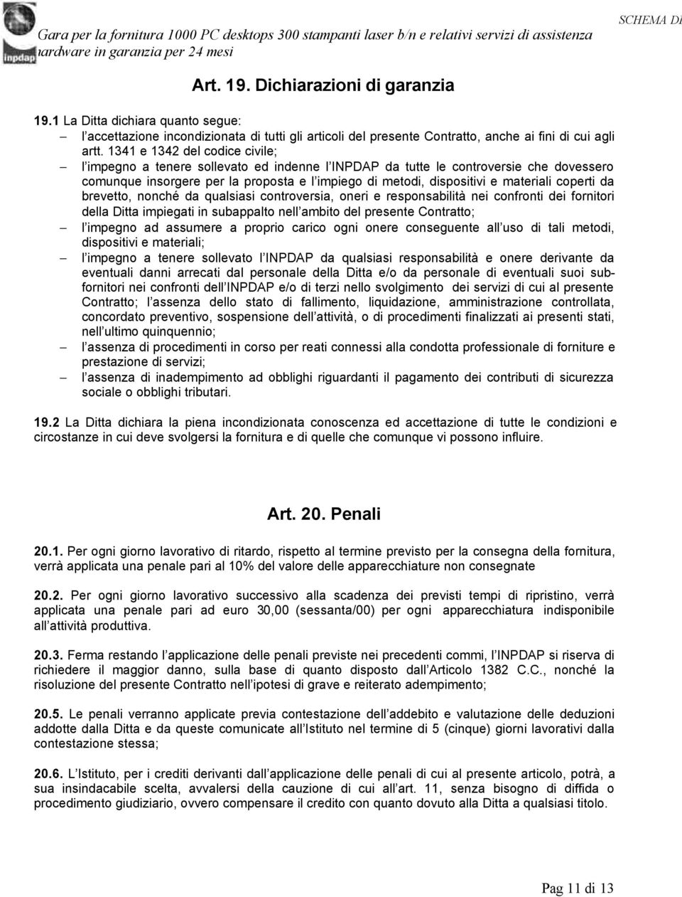 materiali coperti da brevetto, nonché da qualsiasi controversia, oneri e responsabilità nei confronti dei fornitori della Ditta impiegati in subappalto nell ambito del presente Contratto; l impegno