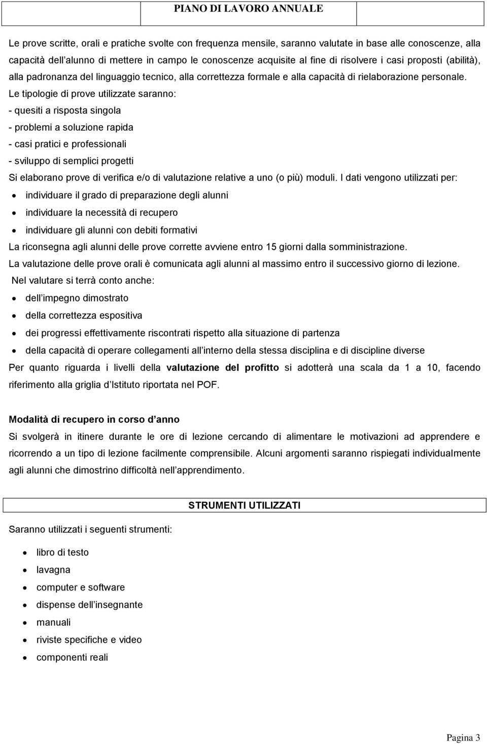 Le tipologie di prove utilizzate saranno: - quesiti a risposta singola - problemi a soluzione rapida - casi pratici e professionali - sviluppo di semplici progetti Si elaborano prove di verifica e/o