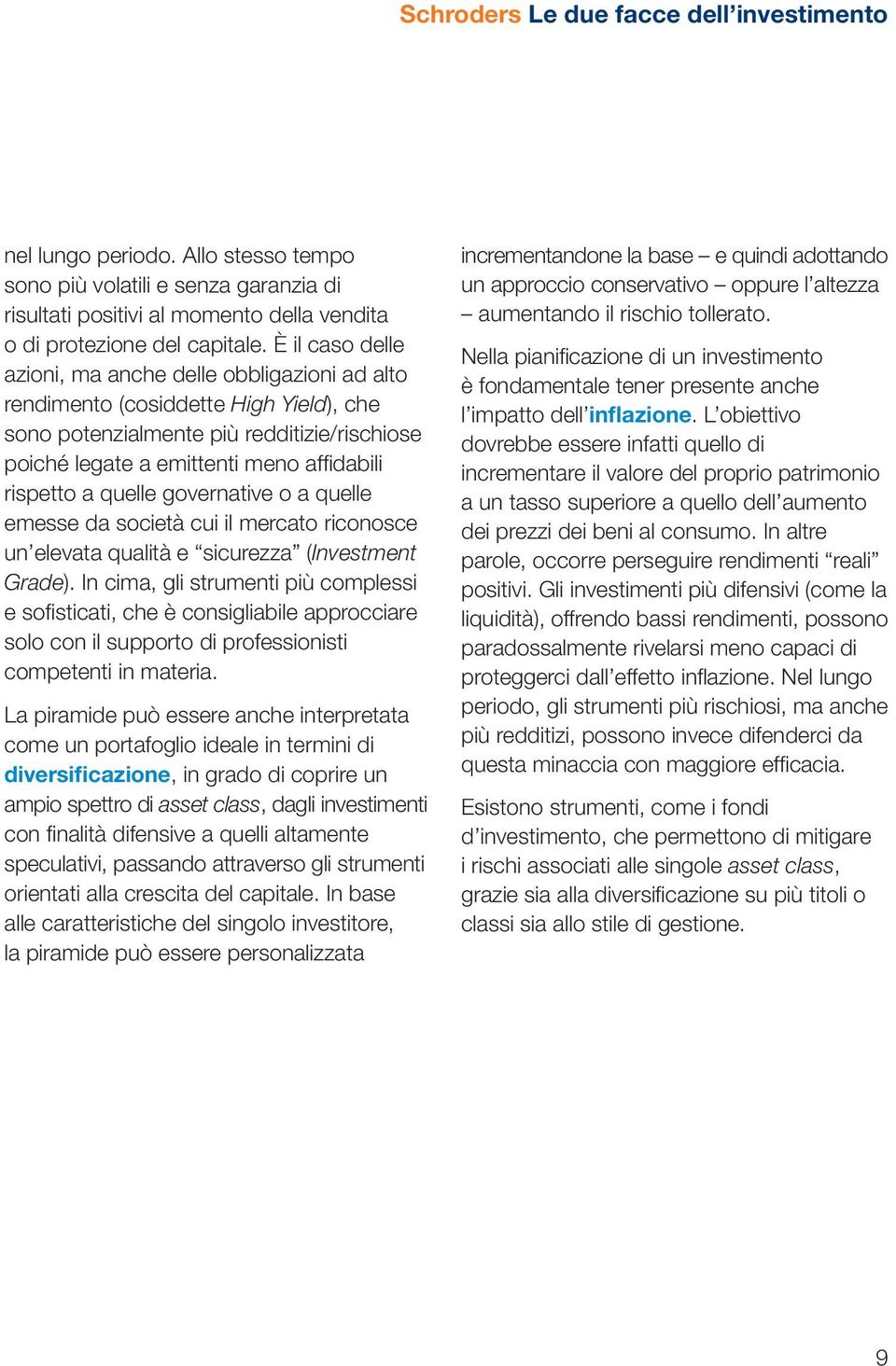 quelle governative o a quelle emesse da società cui il mercato riconosce un elevata qualità e sicurezza (Investment Grade).