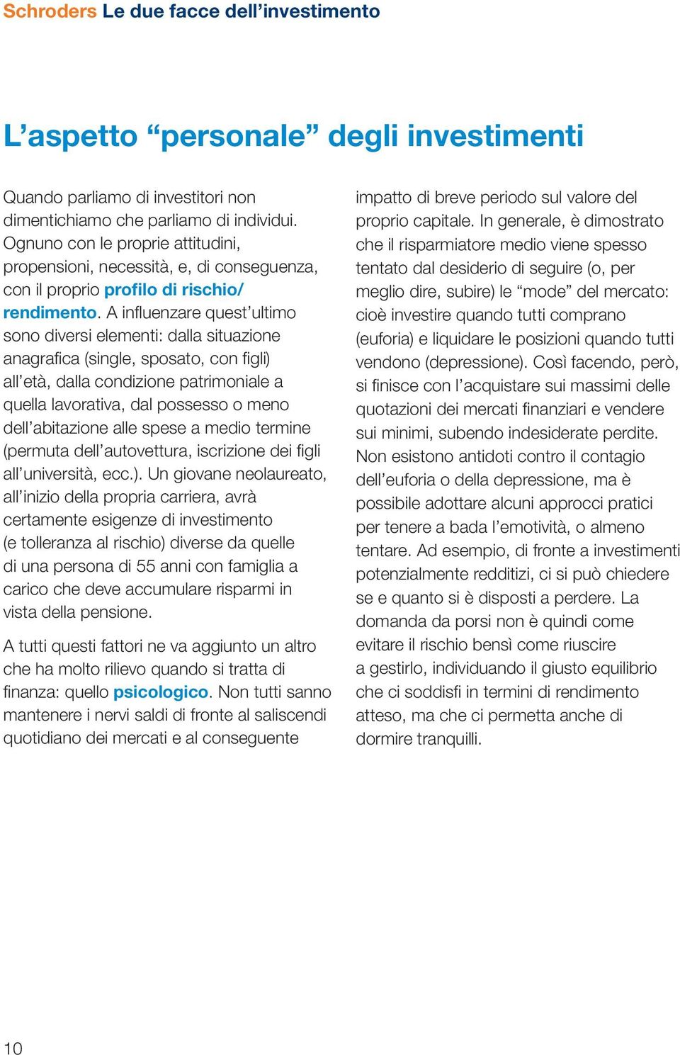 A influenzare quest ultimo sono diversi elementi: dalla situazione anagrafica (single, sposato, con figli) all età, dalla condizione patrimoniale a quella lavorativa, dal possesso o meno dell