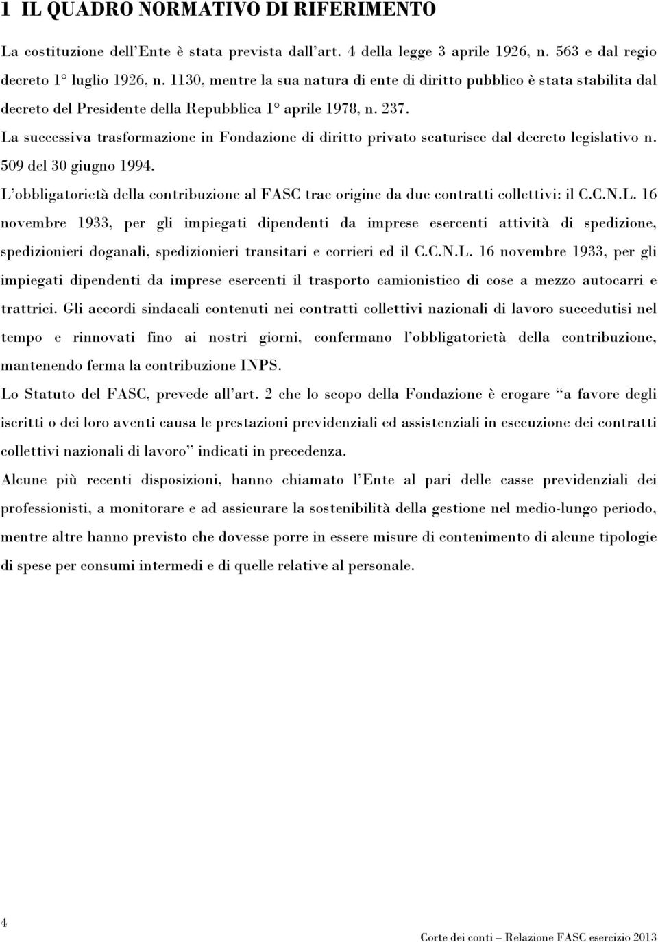 La successiva trasformazione in Fondazione di diritto privato scaturisce dal decreto legislativo n. 509 del 30 giugno 1994.