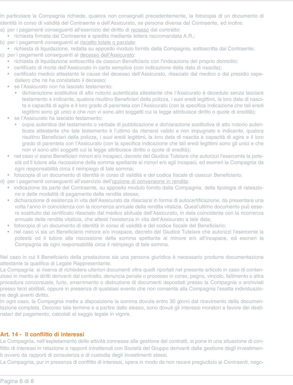 ; b) per i pagamenti conseguenti al riscatto totale o parziale: richiesta di liquidazione redatta su apposito modulo fornito dalla Compagnia sottoscritta dal Contraente; c) per i pagamenti