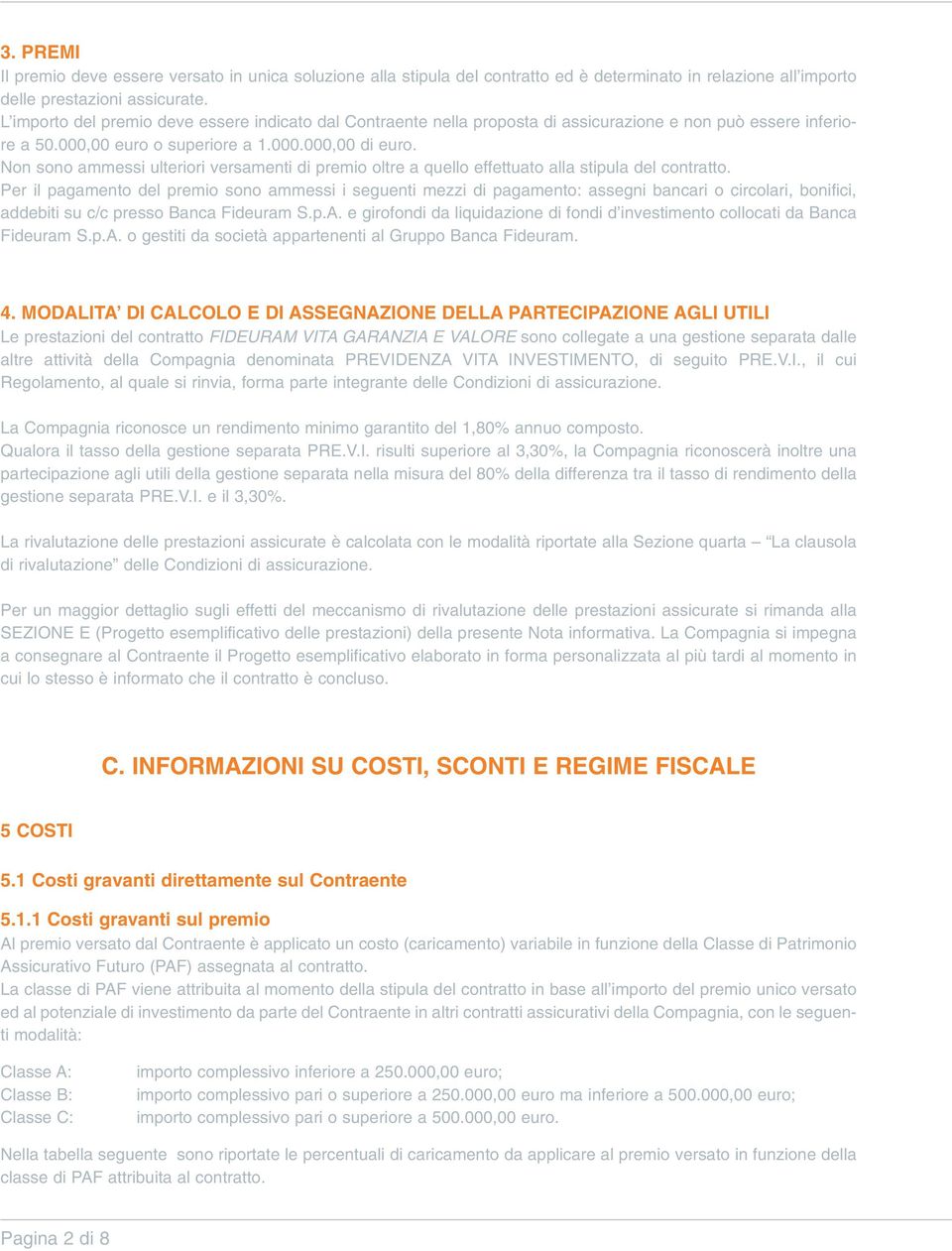 Non sono ammessi ulteriori versamenti di premio oltre a quello effettuato alla stipula del contratto.