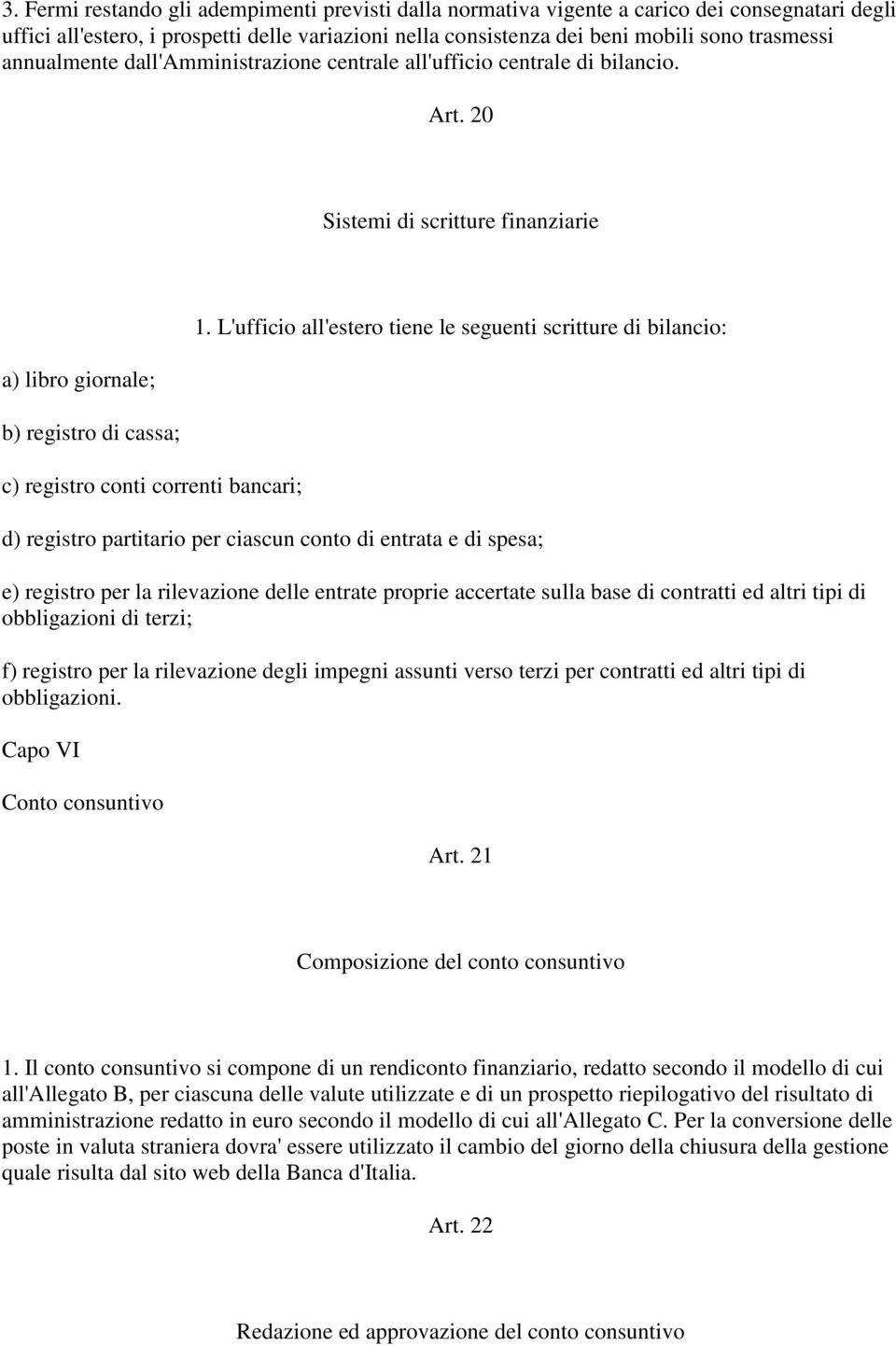 L'ufficio all'estero tiene le seguenti scritture di bilancio: d) registro partitario per ciascun conto di entrata e di spesa; e) registro per la rilevazione delle entrate proprie accertate sulla base