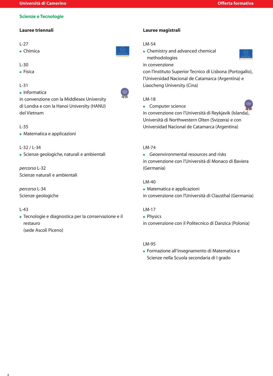 Computer sciece i covezioe co l Uiversità di Reykjavik (Islada), Uiversità di Northwester Olte (Svizzera) e co Uiversidad Nacioal de Catamarca (Argetia) L-32 / L-34 Scieze geologiche, aturali e