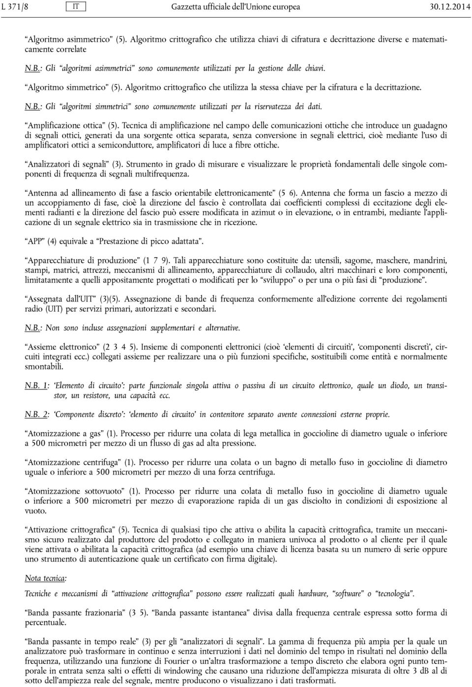 Algoritmo crittografico che utilizza la stessa chiave per la cifratura e la decrittazione. N.B.: Gli algoritmi simmetrici sono comunemente utilizzati per la riservatezza dei dati.