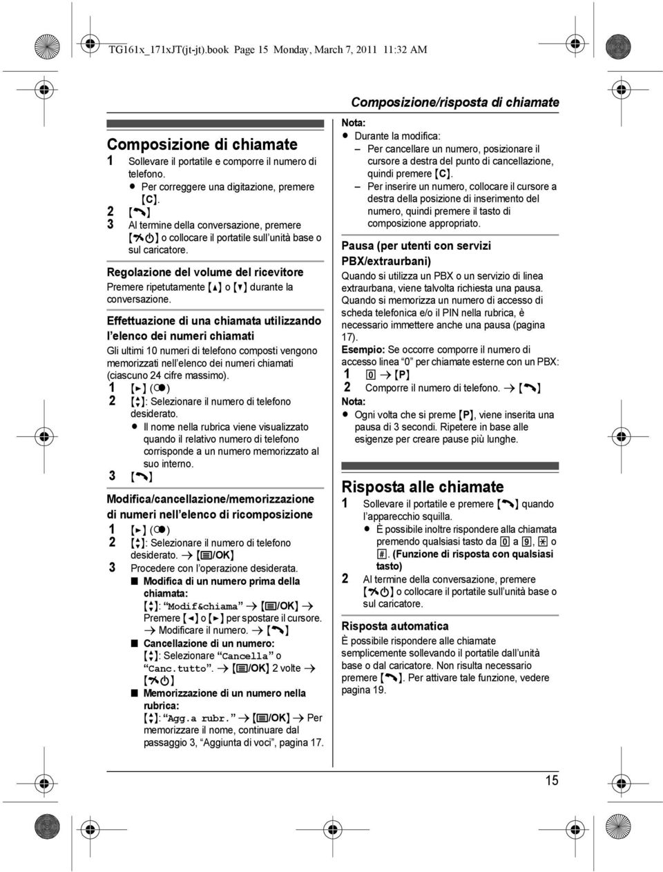 Regolazione del volume del ricevitore Premere ripetutamente {^} o {V} durante la conversazione.