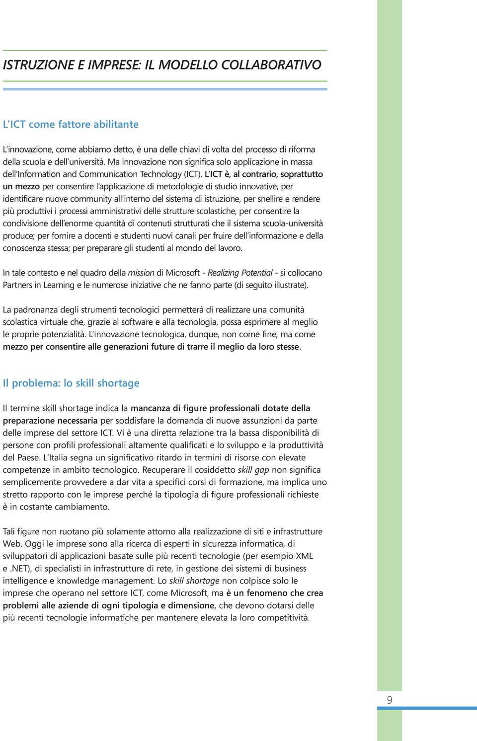 L ICT è, al contrario, soprattutto un mezzo per consentire l applicazione di metodologie di studio innovative, per identificare nuove community all interno del sistema di istruzione, per snellire e