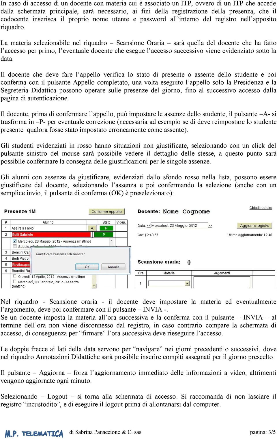 La materia selezionabile nel riquadro Scansione Oraria sarà quella del docente che ha fatto l accesso per primo, l eventuale docente che esegue l accesso successivo viene evidenziato sotto la data.