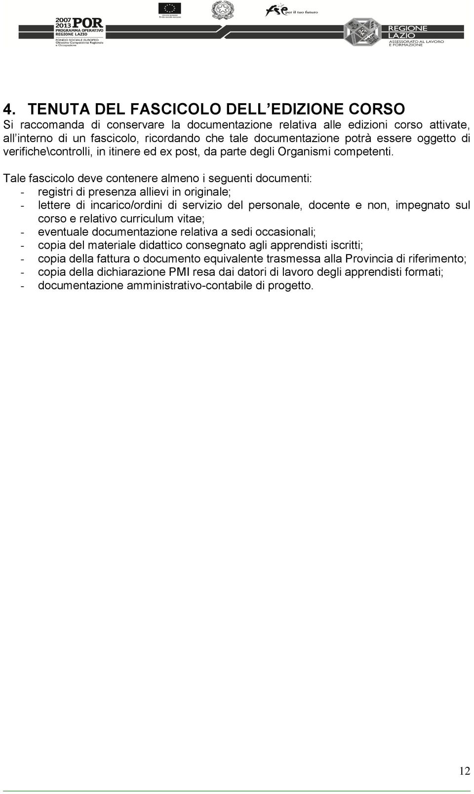 Tale fascicolo deve contenere almeno i seguenti documenti: - registri di presenza allievi in originale; - lettere di incarico/ordini di servizio del personale, docente e non, impegnato sul corso e