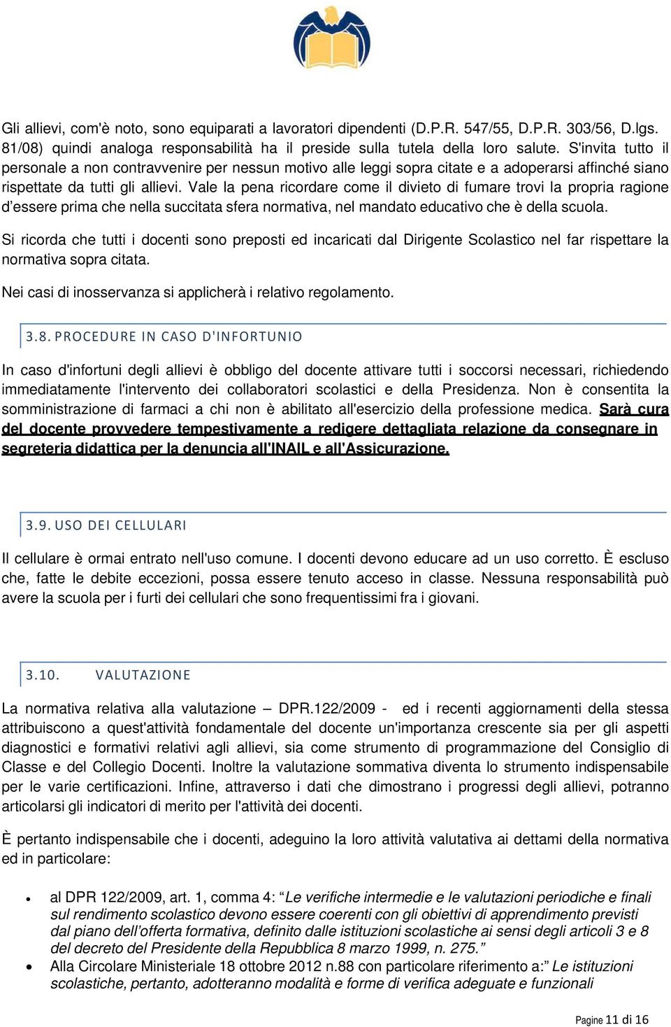 Vale la pena ricordare come il divieto di fumare trovi la propria ragione d essere prima che nella succitata sfera normativa, nel mandato educativo che è della scuola.