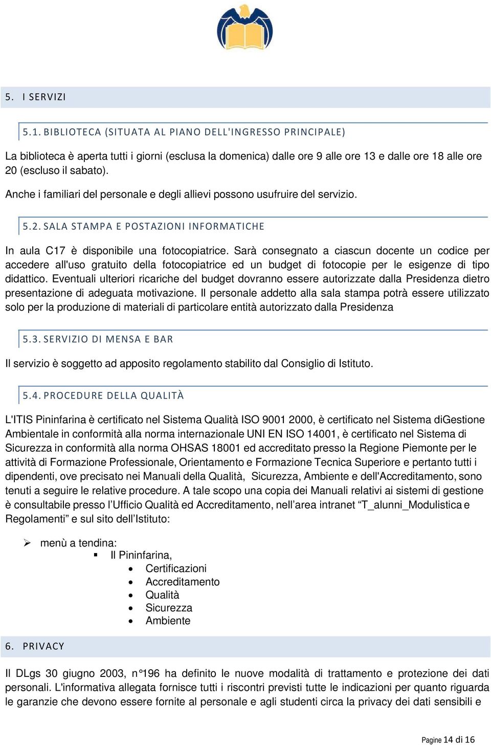 Anche i familiari del personale e degli allievi possono usufruire del servizio. 5.2. SALA STAM PA E POS T A Z ION I INFO RMATICHE In aula C17 è disponibile una fotocopiatrice.