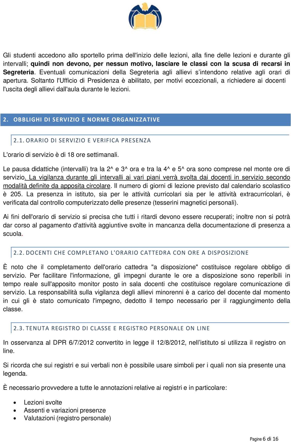 Soltanto l'ufficio di Presidenza è abilitato, per motivi eccezionali, a richiedere ai docenti l'uscita degli allievi dall'aula durante le lezioni. 2.