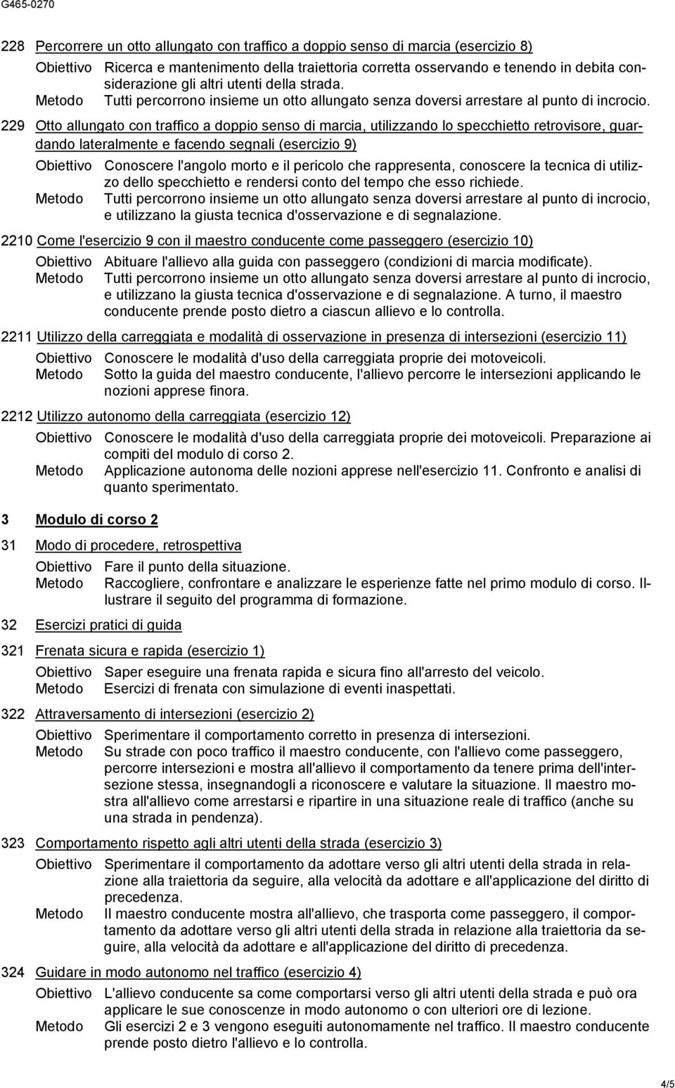 229 Otto allungato con traffico a doppio senso di marcia, utilizzando lo specchietto retrovisore, guardando lateralmente e facendo segnali (esercizio 9) Obiettivo Conoscere l'angolo morto e il