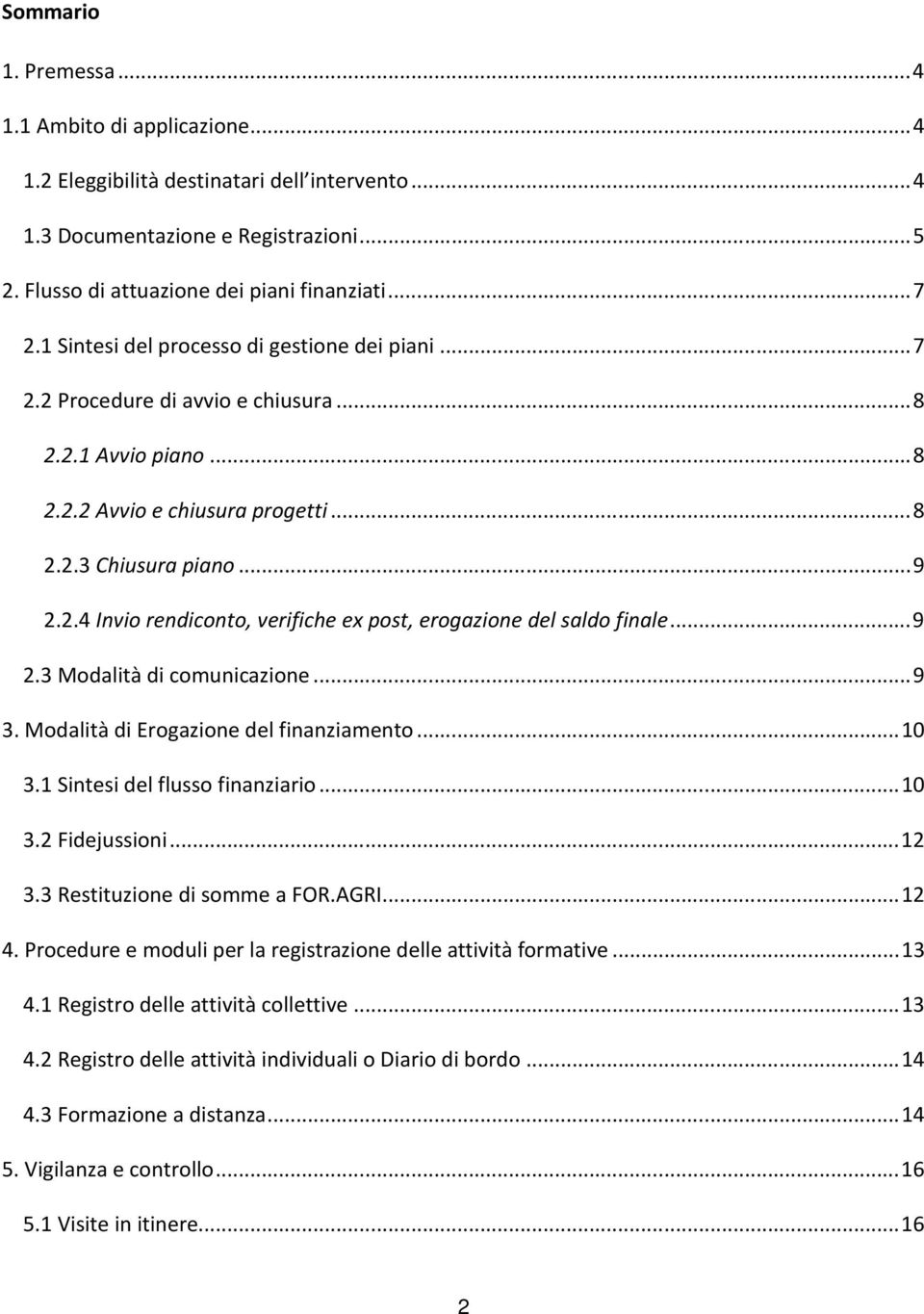 .. 9 2.3 Modalità di comunicazione... 9 3. Modalità di Erogazione del finanziamento... 10 3.1 Sintesi del flusso finanziario... 10 3.2 Fidejussioni... 12 3.3 Restituzione di somme a FOR.AGRI... 12 4.