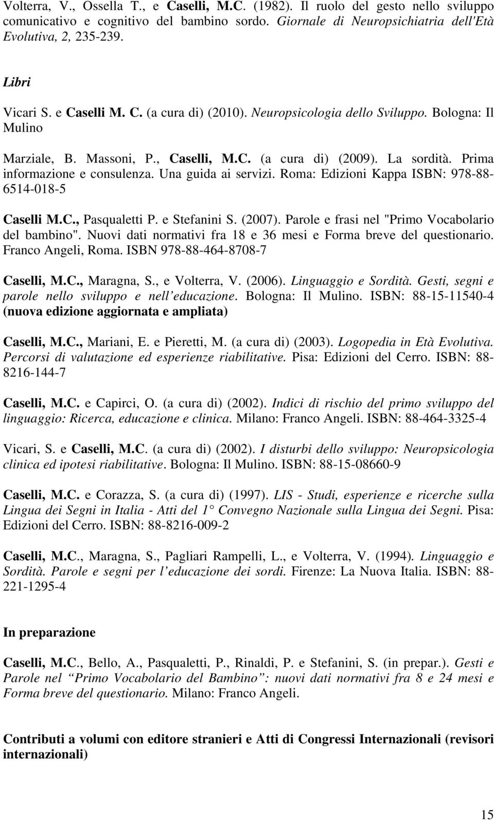 Prima informazione e consulenza. Una guida ai servizi. Roma: Edizioni Kappa ISBN: 978-88- 6514-018-5 Caselli M.C., Pasqualetti P. e Stefanini S. (2007).