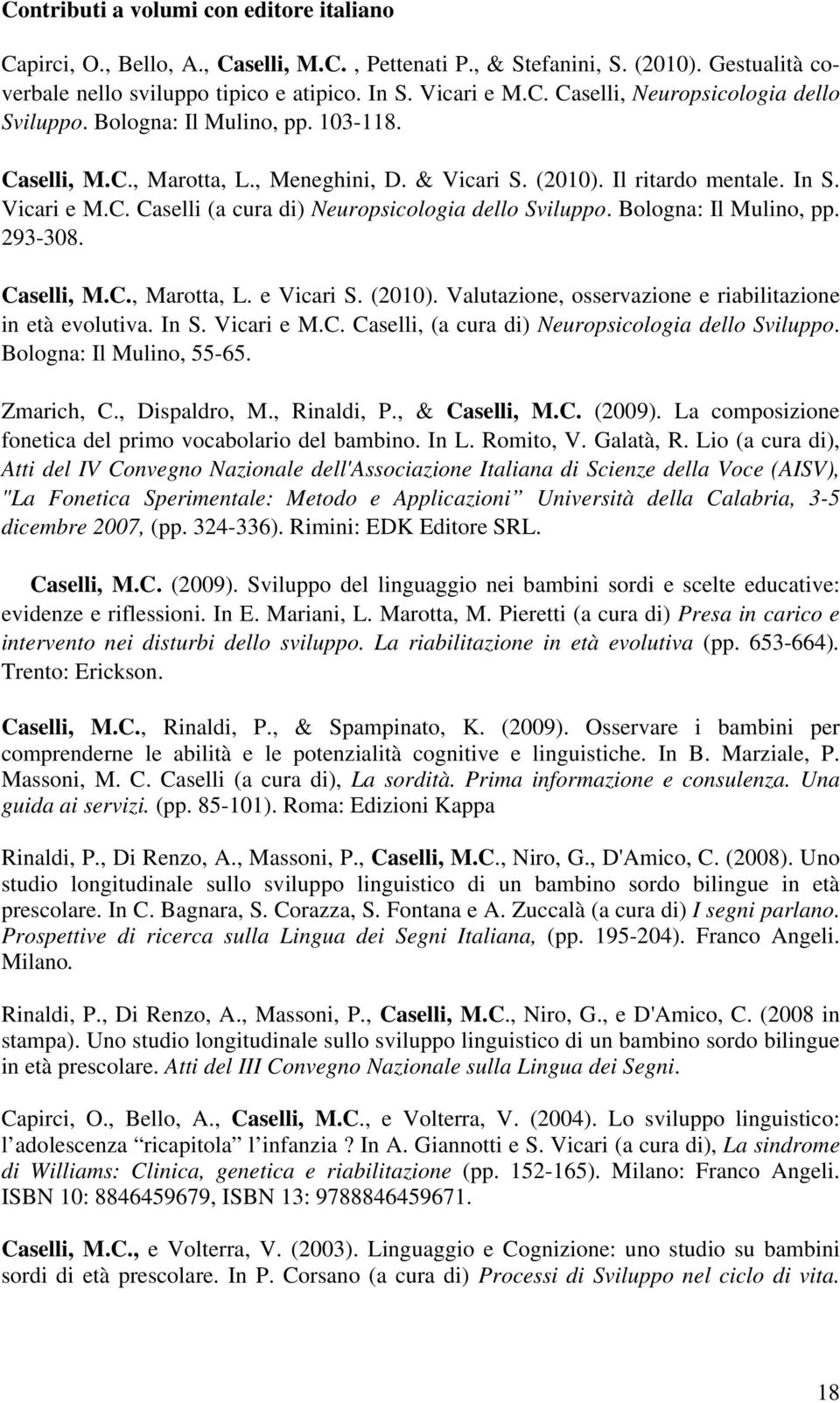 Bologna: Il Mulino, pp. 293-308. Caselli, M.C., Marotta, L. e Vicari S. (2010). Valutazione, osservazione e riabilitazione in età evolutiva. In S. Vicari e M.C. Caselli, (a cura di) Neuropsicologia dello Sviluppo.
