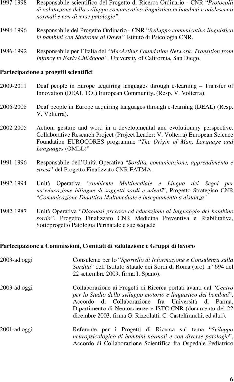 1986-1992 Responsabile per l Italia del MacArthur Foundation Network: Transition from Infancy to Early Childhood. University of California, San Diego.