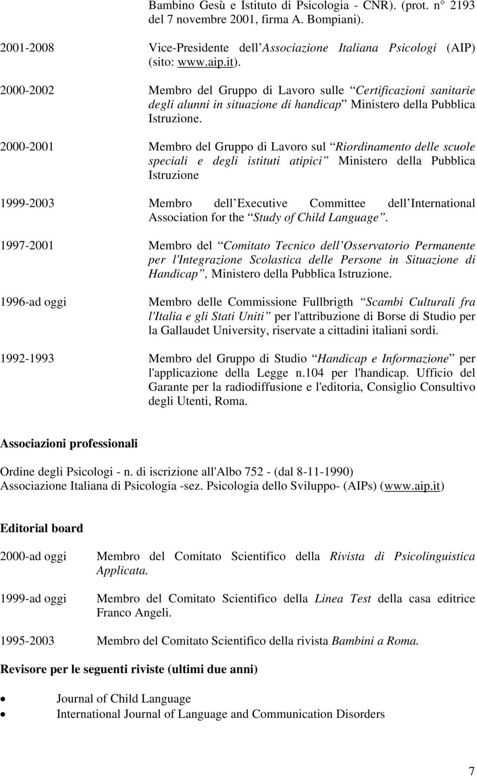 2000-2001 Membro del Gruppo di Lavoro sul Riordinamento delle scuole speciali e degli istituti atipici Ministero della Pubblica Istruzione 1999-2003 Membro dell Executive Committee dell International