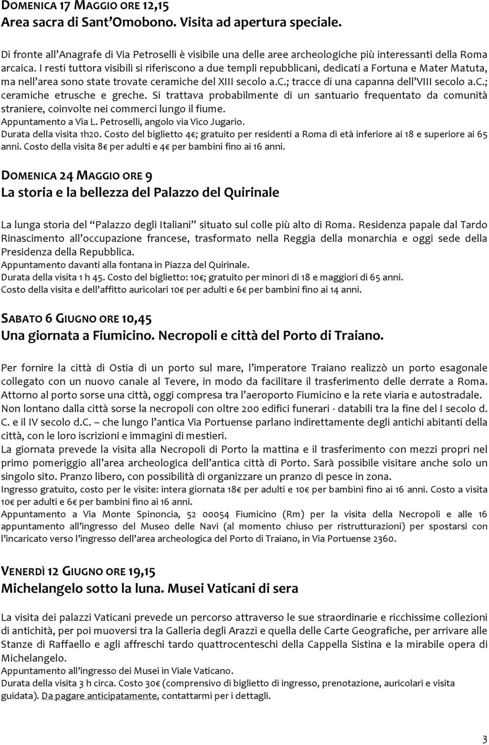 I resti tuttora visibili si riferiscono a due templi repubblicani, dedicati a Fortuna e Mater Matuta, ma nell area sono state trovate ceramiche del XIII secolo a.c.; tracce di una capanna dell VIII secolo a.