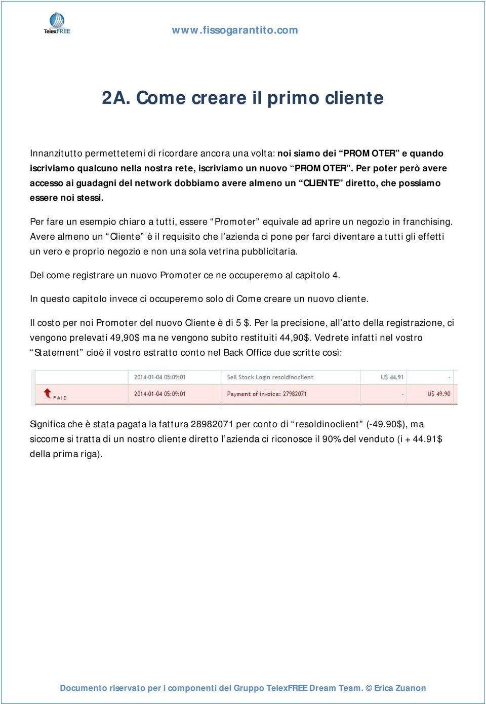 Per fare un esempio chiaro a tutti, essere Promoter equivale ad aprire un negozio in franchising.