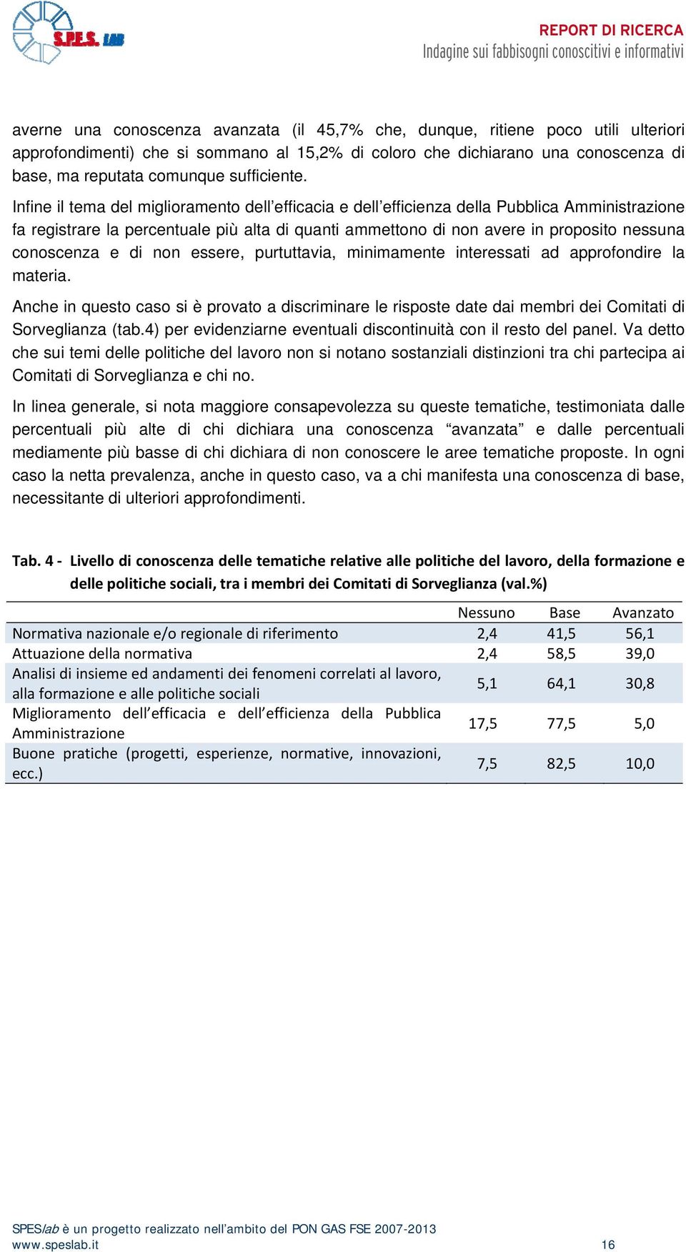 Infine il tema del miglioramento dell efficacia e dell efficienza della Pubblica Amministrazione fa registrare la percentuale più alta di quanti ammettono di non avere in proposito nessuna conoscenza