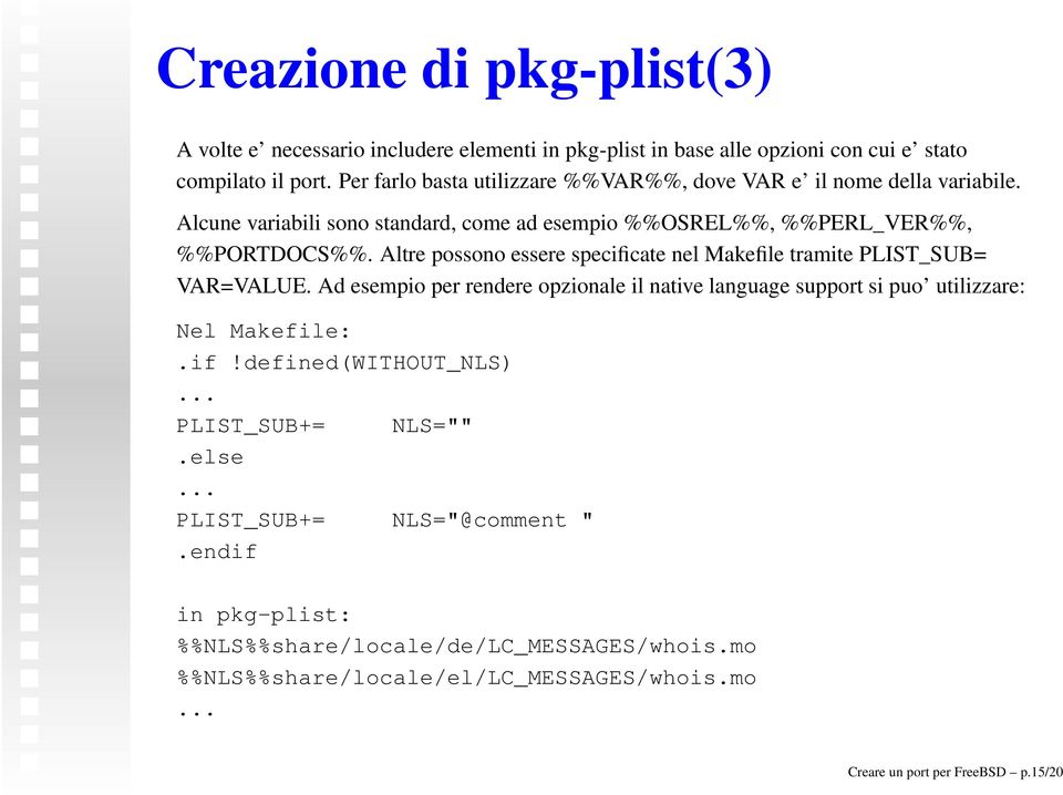 Altre possono essere specificate nel Makefile tramite PLIST_SUB= VAR=VALUE. Ad esempio per rendere opzionale il native language support si puo utilizzare: Nel Makefile:.if!defined(WITHOUT_NLS).