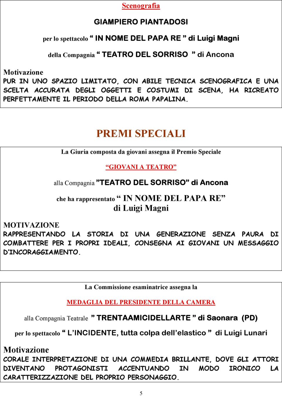 PREMI SPECIALI La Giuria composta da giovani assegna il Premio Speciale GIOVANI A TEATRO alla Compagnia TEATRO DEL SORRISO di Ancona che ha rappresentato IN NOME DEL PAPA RE di Luigi Magni