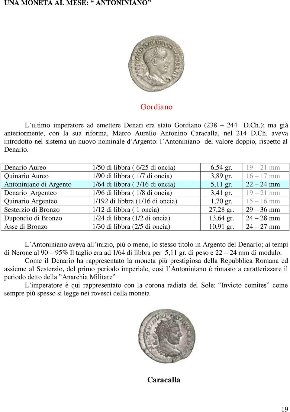aveva introdotto nel sistema un nuovo nominale d Argento: l Antoniniano del valore doppio, rispetto al Denario. Denario Aureo 1/50 di libbra ( 6/25 di oncia) 6,54 gr.