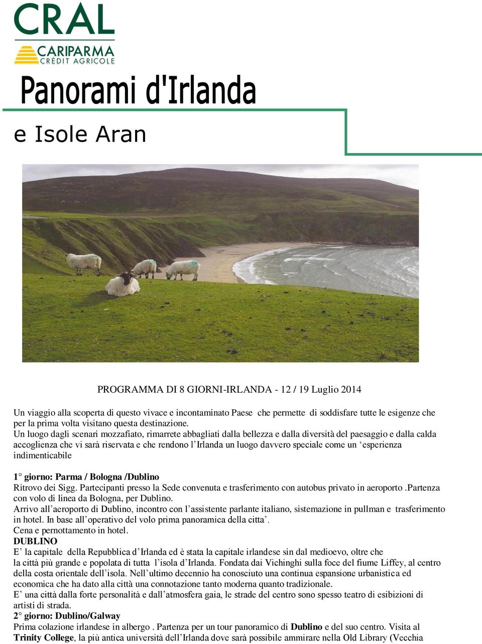 Un luogo dagli scenari mozzafiato, rimarrete abbagliati dalla bellezza e dalla diversità del paesaggio e dalla calda accoglienza che vi sarà riservata e che rendono l Irlanda un luogo davvero